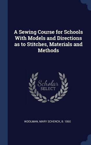 A Sewing Course for Schools With Models and Directions as to Stitches, Materials and Methods