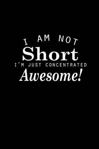 I am not short I'm just concentrated awesome!