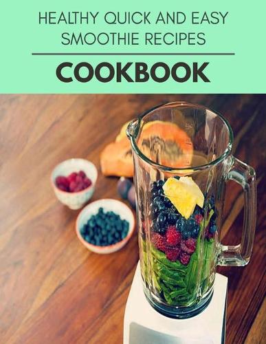 Healthy Quick And Easy Smoothie Recipes Cookbook