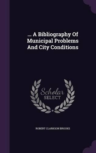 ... A Bibliography Of Municipal Problems And City Conditions