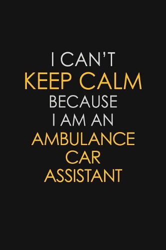 I Can't Keep Calm Because I Am An Ambulance Car Assistant
