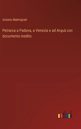 Petrarca a Padova, a Venezia e ad Arquà con documents inedito