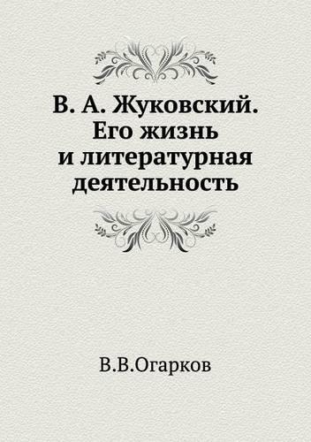 V. A. Zhukovskij. Ego Zhizn' I Literaturnaya Deyatel'nost'