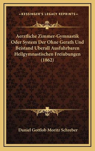 Aerztliche Zimmer-Gymnastik Oder System Der Ohne Gerath Und Beistand Uberall Ausfuhrbaren Heilgymnastischen Freiubungen (1862)