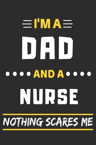 I'm A Dad And A Nurse Nothing Scares Me: lined notebook, funny gift for fathers