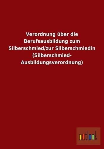 Verordnung über die Berufsausbildung zum Silberschmied/zur Silberschmiedin (Silberschmied- Ausbildungsverordnung)