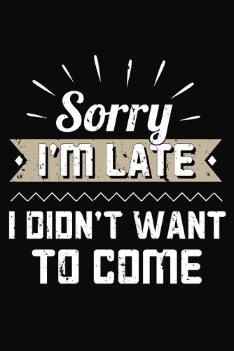 Sorry Im Late I Didnt Want To Come