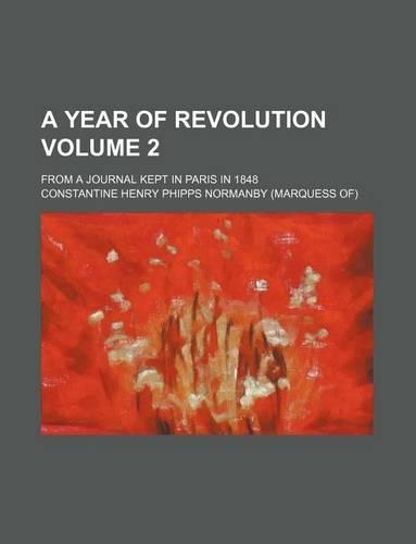 A Year of Revolution Volume 2; From a Journal Kept in Paris in 1848
