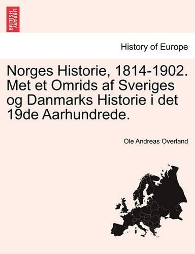 Norges Historie, 1814-1902. Met Et Omrids AF Sveriges Og Danmarks Historie I Det 19de Aarhundrede.