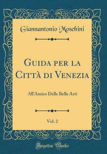 Guida per la Città di Venezia, Vol. 2: All'Amico Delle Belle Arti (Classic Reprint)