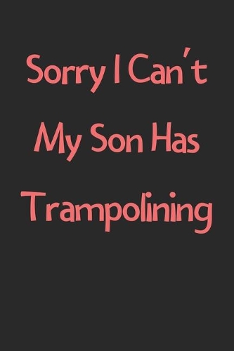 Sorry I Can't My Son Has Trampolining