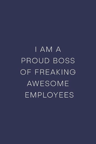 I am a Proud Boss of Freaking Awesome Employees