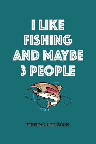 I Like Fishing And Maybe 3 People Fishing Log Book