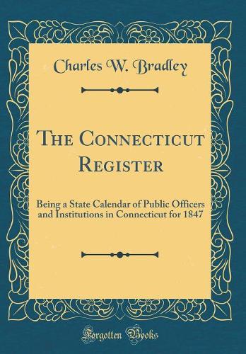 The Connecticut Register: Being a State Calendar of Public Officers and Institutions in Connecticut for 1847 (Classic Reprint)