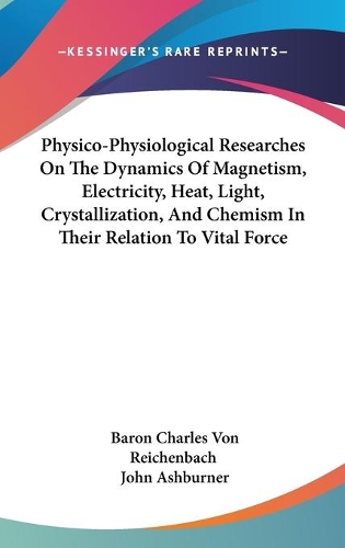 Physico-Physiological Researches On The Dynamics Of Magnetism, Electricity, Heat, Light, Crystallization, And Chemism In Their Relation To Vital Force