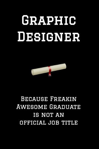 Graphic Designer Because Freakin Awesome Graduate Is Not an Official Job Title