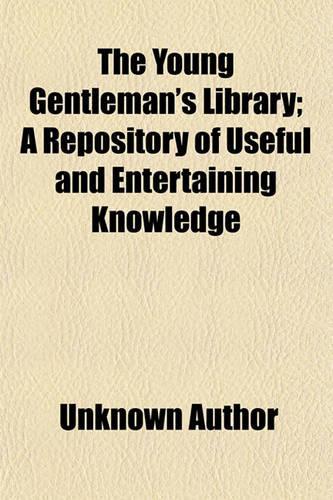 The Young Gentleman's Library; A Repository of Useful and Entertaining Knowledge