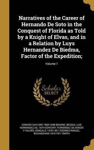 Narratives of the Career of Hernando De Soto in the Conquest of Florida as Told by a Knight of Elvas, and in a Relation by Luys Hernandez De Biedma, Factor of the Expedition;; Volume 1