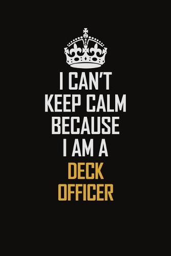 I Can't Keep Calm Because I Am A Deck Officer