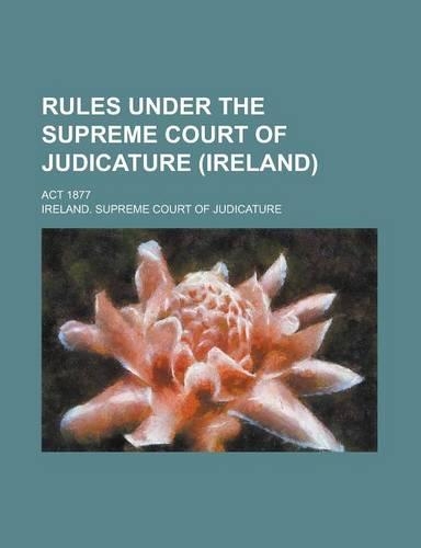 Rules Under the Supreme Court of Judicature (Ireland); ACT 1877