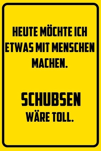 Heute möchte ich etwas mit Menschen machen. Schubsen wäre toll.