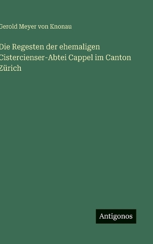 Die Regesten der ehemaligen Cistercienser-Abtei Cappel im Canton Zürich