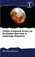 Скоро атомный огонь на Ближнем Востоке и н
