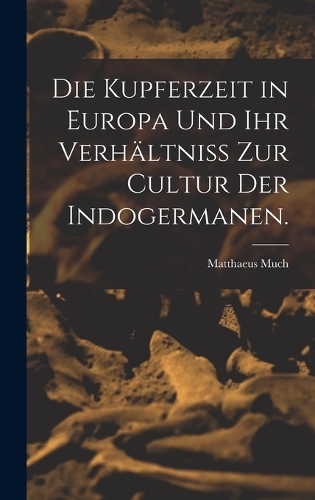 Die Kupferzeit in Europa und Ihr Verhältniss zur Cultur der Indogermanen.