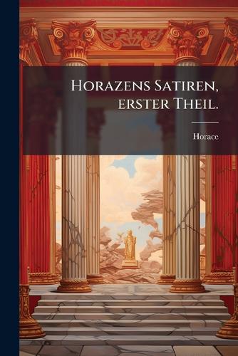 Horazens Satiren, erster Theil.