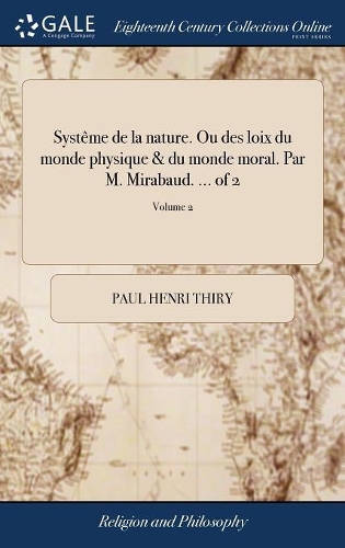 Système de la Nature. Ou Des Loix Du Monde Physique & Du Monde Moral. Par M. Mirabaud. ... of 2; Volume 2