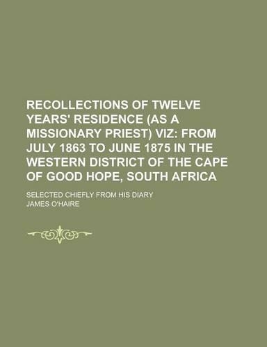 Recollections of Twelve Years' Residence (as a Missionary Priest) Viz; Selected Chiefly from His Diary