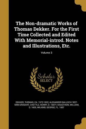 The Non-dramatic Works of Thomas Dekker. For the First Time Collected and Edited With Memorial-introd. Notes and Illustrations, Etc.; Volume 3