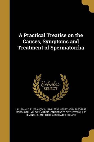 A Practical Treatise on the Causes, Symptoms and Treatment of Spermatorrha