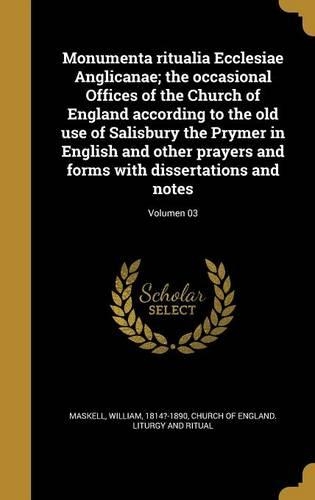 Monumenta ritualia Ecclesiae Anglicanae; the occasional Offices of the Church of England according to the old use of Salisbury the Prymer in English and other prayers and forms with dissertations and notes; Volumen 03