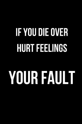 If You Die Over Hurt Feelings Your Fault