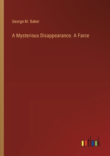 A Mysterious Disappearance. A Farce