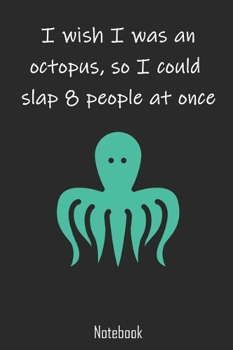 I wish I was an octopus, so I could slap 8 people at once