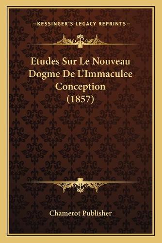Etudes Sur Le Nouveau Dogme De L'Immaculee Conception (1857)