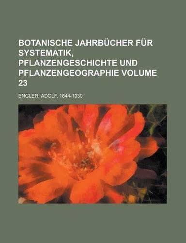 Botanische Jahrbucher Fur Systematik, Pflanzengeschichte Und Pflanzengeographie Volume 23