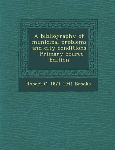 A Bibliography of Municipal Problems and City Conditions - Primary Source Edition