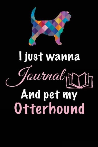 I Just Wanna Journal And Pet My Otterhound