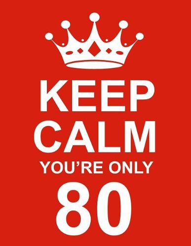 Keep Calm You're Only 80