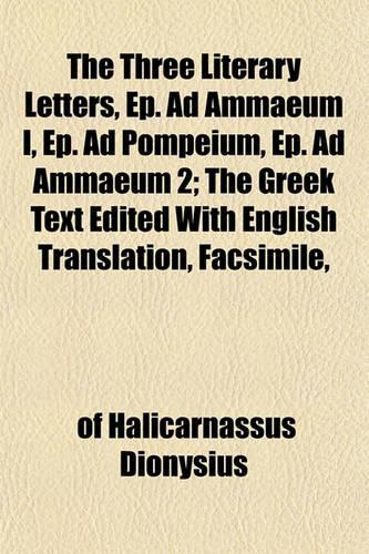 The Three Literary Letters, Ep. Ad Ammaeum I, Ep. Ad Pompeium, Ep. Ad Ammaeum 2; The Greek Text Edited with English Translation, Facsimile,