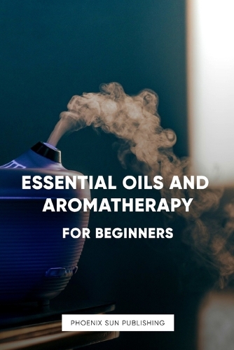 Essential Oils and Aromatherapy for Beginners