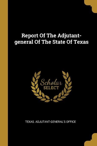 Report Of The Adjutant-general Of The State Of Texas