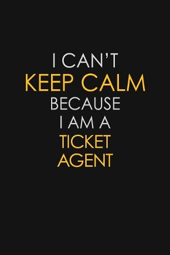 I Can't Keep Calm Because I Am A Ticket Agent