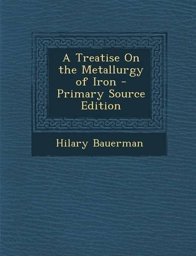 A Treatise on the Metallurgy of Iron