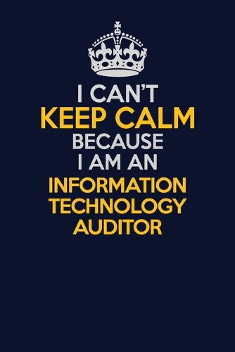 I Can't Keep Calm Because I Am An Information Technology Auditor