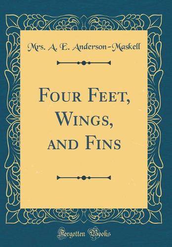 Four Feet, Wings, and Fins (Classic Reprint)