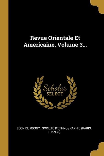 Revue Orientale Et Américaine, Volume 3...